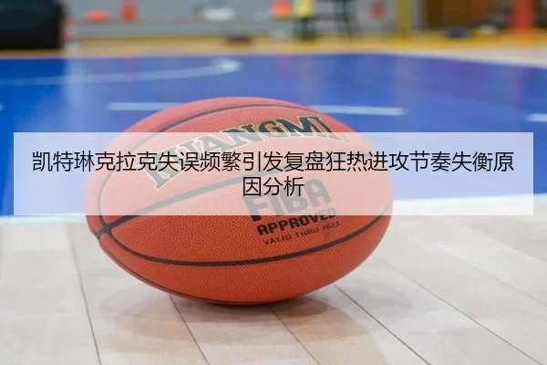 凯特琳克拉克失误频繁引发复盘狂热进攻节奏失衡原因分析